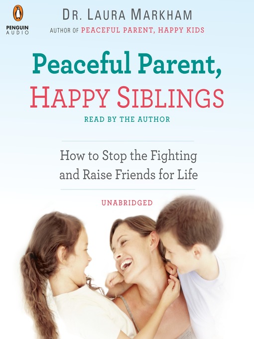 Peaceful parent, happy siblings : how to stop the fighting and raise friends for life