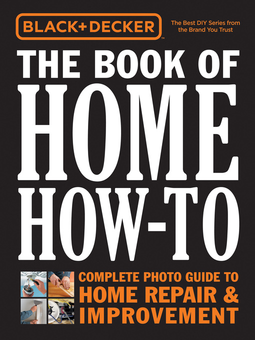 Black & Decker the Book of Home How-to, The Complete Photo Guide to Home Repair & Improvement