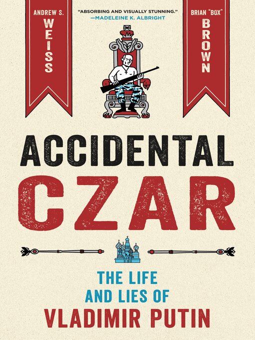 Accidental Czar: The Life and Lies of Vladimir Putin by Andrew S. Weiss & Brian 'Box' Brown