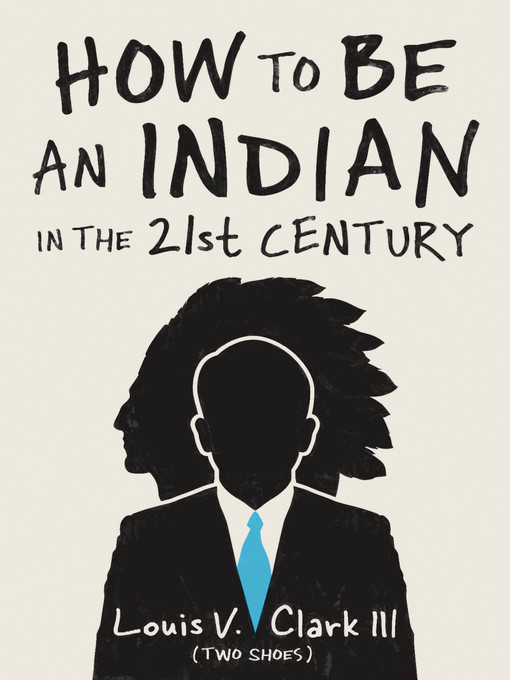 Cover art of How to Be an Indian in the 21st Century by Louis V. Clark (Two Shoes)