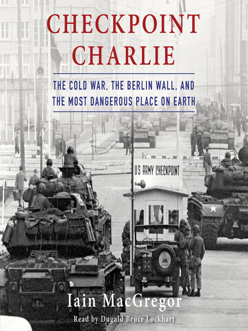 The Cold War, The Berlin Wall, and the Most Dangerous Place On Earth