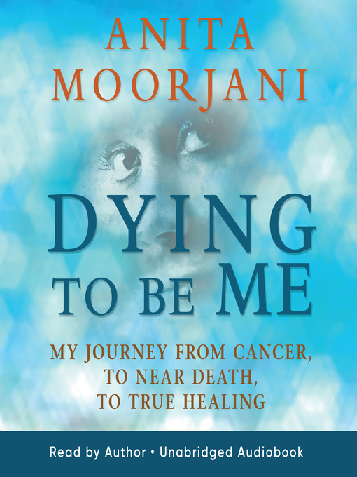 Dying to Be Me: My Journey from Cancer, to Near Death, to True Healing