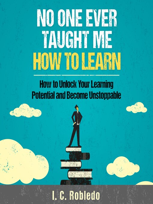 Cover art of No One Ever Taught Me How to Learn: How to Unlock Your Learning Potential and Become Unstoppable by I. C. Robledo and Markham Anderson