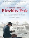 The Secret Life of Bletchley Park : The WWII Codebreaking Centre and the Men and Women Who Worked There