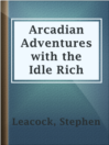 Arcadian Adventures With the Idle Rich Arcadian Adventures With the Idle Rich