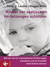 Kinder vor seelischen Verletzungen schützen : Wie wir sie vor traumatischen Erfahrungen bewahren und im Ernstfall unterstützen können