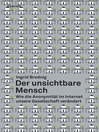 Der unsichtbare Mensch : Wie die Anonymität im Internet unsere Gesellschaft verändert
