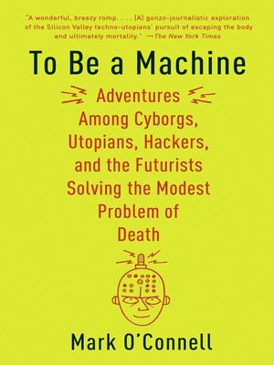 To Be a Machine by Mark O'Connell · OverDrive: Free ebooks, audiobooks ...