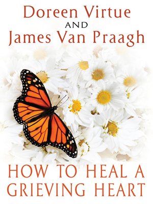 How To Heal A Grieving Heart by Doreen Virtue, James Van Praagh