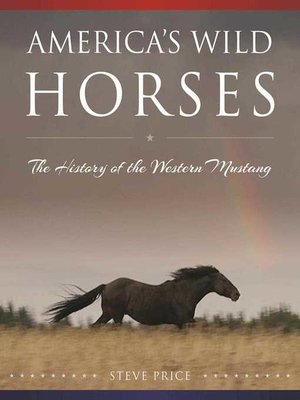 America's Wild Horses: the History of the Western Mustang by Steve ...