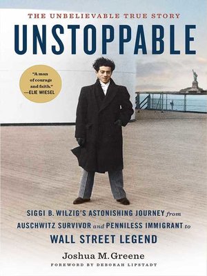 Unstoppable: Siggi B. Wilzig's Astonishing Journey from Auschwitz Survivor  and Penniless Immigrant to Wall Street Legend by Joshua M. Greene