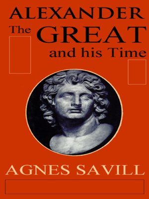 Alexander the Great and His Time by Agnes Savill · OverDrive: ebooks ...