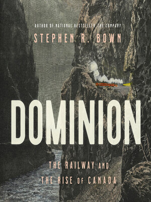 Dominion: The Railway and the Rise of Canada by Stephen R. Bown