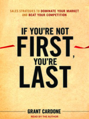 If You&rsquo;re Not First, You&rsquo;re Last by Grant Cardone · OverDrive 