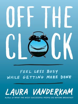 Off the Clock by Laura Vanderkam · OverDrive: ebooks, audiobooks, and ...