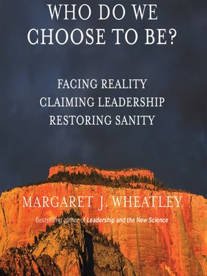 Who Do We Choose to Be? by Margaret J. Wheatley · OverDrive: Free ...