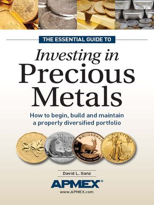 The Essential Guide to Investing in Precious Metals by David L Ganz \u00b7 OverDrive: Free ebooks ...