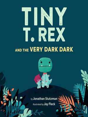 Tiny T. Rex and the Very Dark Dark by Jonathan Stutzman · OverDrive ...