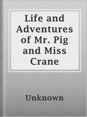 Life and Adventures of Mr. Pig and Miss Crane by Unknown · OverDrive ...