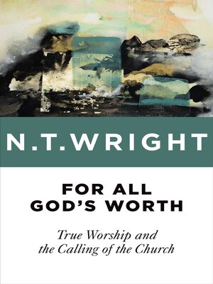 For All God&rsquo;s Worth by N. T. Wright · OverDrive: Free ebooks 
