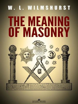 The Meaning of Masonry by W. L. Wilmshurst · OverDrive: Free ebooks ...