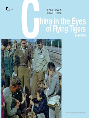 飞虎队队员眼中的中国 1944 1945 英文版 China In The Eyes Of The Members Of The Flying Tigers 1944 1945 English Edition By 美 艾伦 拉森 H Allen Larsen Overdrive Ebooks