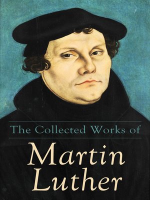 The Collected Works of Martin Luther by Martin Luther · OverDrive ...