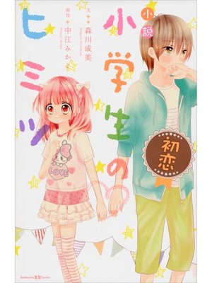 小説 小学生のヒミツ 初恋 By 森川成美 Overdrive Ebooks Audiobooks And More For Libraries And Schools