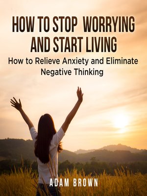 How to Stop Worrying and Start Living by Adam Brown · OverDrive: Free ...