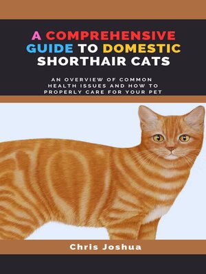 A COMPREHENSIVE GUIDE TO DOMESTIC SHORTHAIR CATS by Chris Joshua