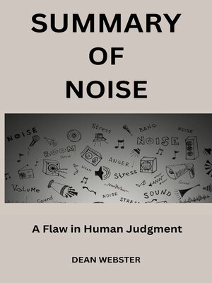 SUMMARY OF NOISE by Daniel Kahneman, Olivier Sibony, and Cass R by DEAN  WEBSTER · OverDrive: ebooks, audiobooks, and more for libraries and schools