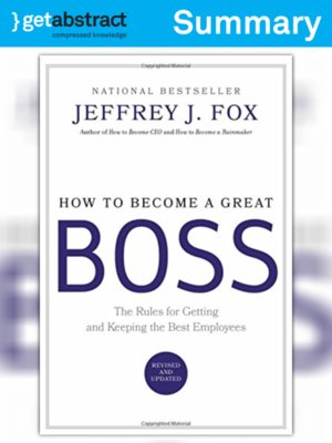 How To Become A Great Boss Summary By Jeffrey J Fox Overdrive Ebooks Audiobooks And Videos For Libraries And Schools