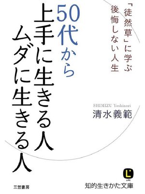 50代から上手に生きる人 ムダに生きる人 徒然草 に学ぶ後悔しない人生 By 清水義範 Overdrive Ebooks Audiobooks And Videos For Libraries And Schools