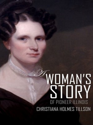 A Woman's Story of Pioneer Illinois by Christiana Holmes Tillson ...