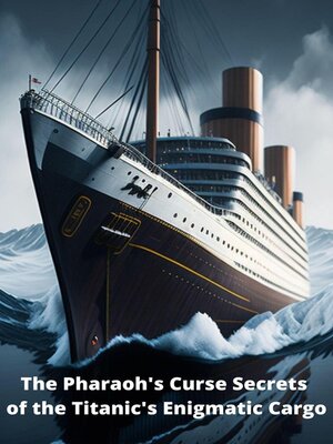 The Pharaoh's Curse Secrets of the Titanic's Enigmatic Cargo by thomas ...