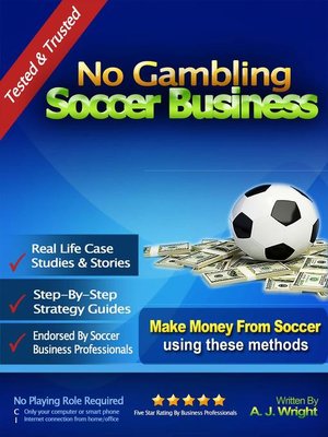 No Gambling Soccer Business Make Money From Soccer Using These Methods By A J Wright Overdrive Ebooks Audiobooks And Videos For Libraries