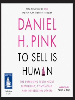 To Sell Is Human: The Surprising Truth about Moving Others : Pink