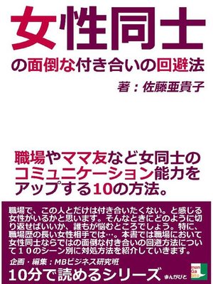 女性同士の面倒な付き合いの回避法 職場やママ友など女同士のコミュニケーション能力をアップする10の方法 10分で読めるシリーズ By 佐藤亜貴子 Overdrive Ebooks Audiobooks And More For Libraries And Schools